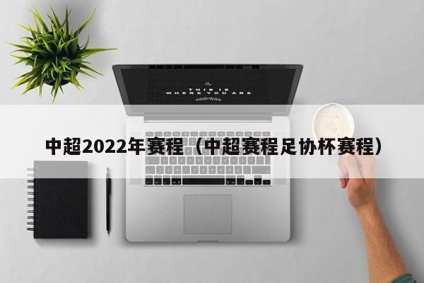 中超2022年赛程(中超赛程足协杯赛程)