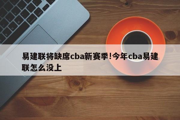 易建联将缺席cba新赛季!今年cba易建联怎么没上