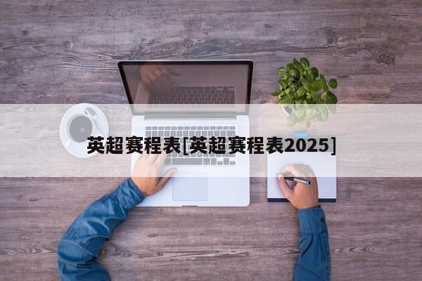 英超赛程表[英超赛程表2025]