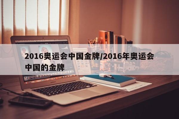 2016奥运会中国金牌/2016年奥运会中国的金牌