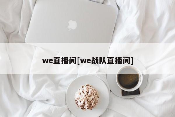 we直播间[we战队直播间]