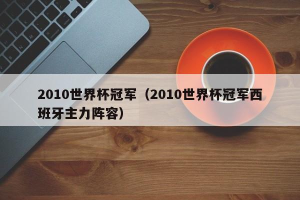 2010世界杯冠军（2010世界杯冠军西班牙主力阵容）