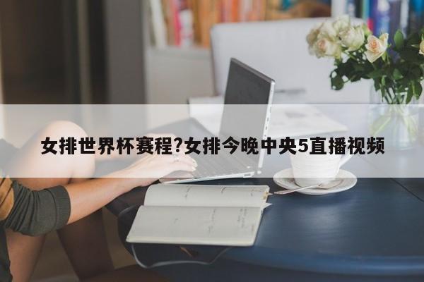 女排世界杯赛程?女排今晚中央5直播视频