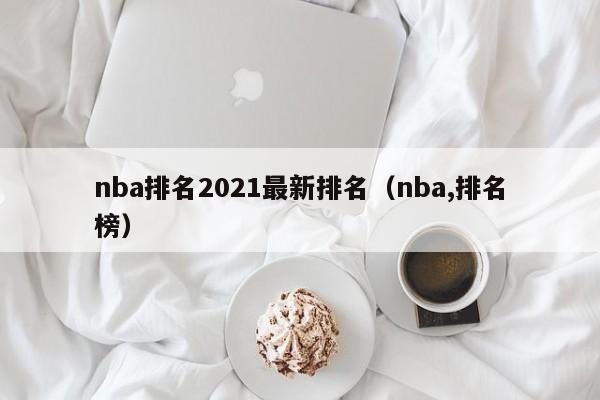 nba排名2021最新排名(nba,排名榜)