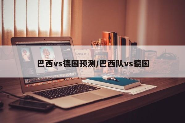 巴西vs德国预测/巴西队vs德国