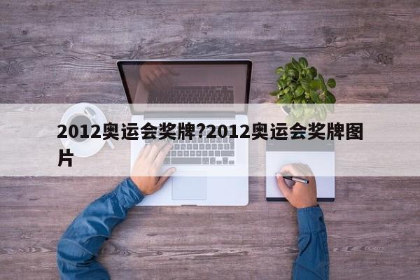2012奥运会奖牌?2012奥运会奖牌图片