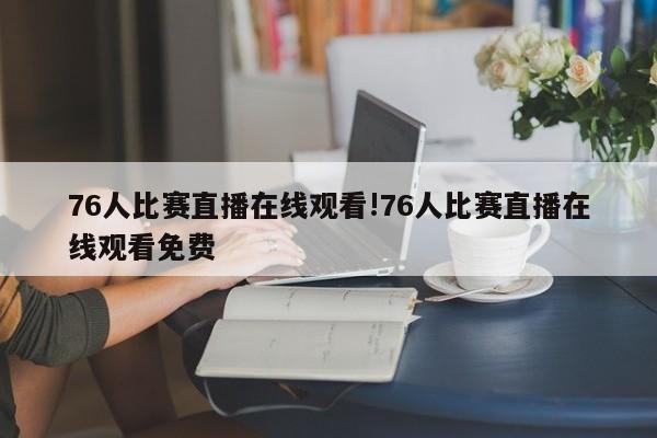 76人比赛直播在线观看!76人比赛直播在线观看免费