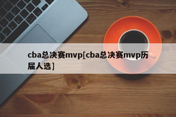 cba总决赛mvp[cba总决赛mvp历届人选]
