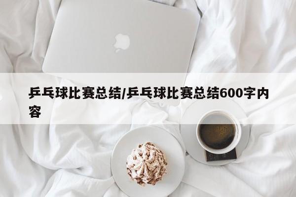 乒乓球比赛总结/乒乓球比赛总结600字内容