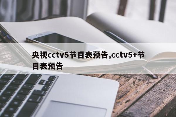 央视cctv5节目表预告,cctv5+节目表预告