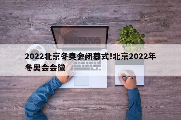 2022北京冬奥会闭幕式!北京2022年冬奥会会徽