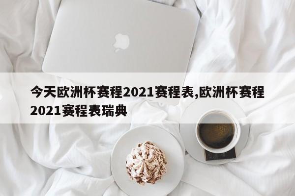 今天欧洲杯赛程2021赛程表,欧洲杯赛程2021赛程表瑞典