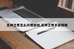 无神之界怎么代理游戏,无神之界手游视频