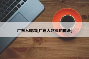 广东人吃鸡[广东人吃鸡的做法]