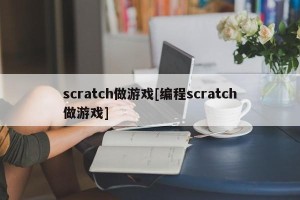 scratch做游戏[编程scratch做游戏]