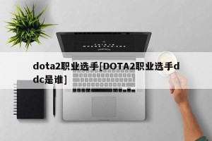 dota2职业选手[DOTA2职业选手ddc是谁]