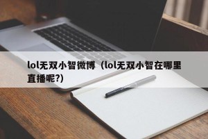 lol无双小智微博（lol无双小智在哪里直播呢?）