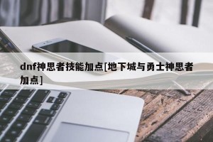 dnf神思者技能加点[地下城与勇士神思者加点]