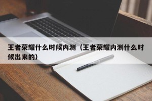 王者荣耀什么时候内测（王者荣耀内测什么时候出来的）