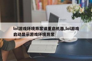 lol游戏环境异常请重启机器,lol游戏启动显示游戏环境异常