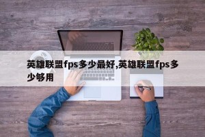 英雄联盟fps多少最好,英雄联盟fps多少够用