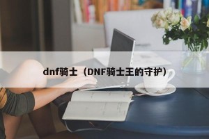 dnf骑士（DNF骑士王的守护）