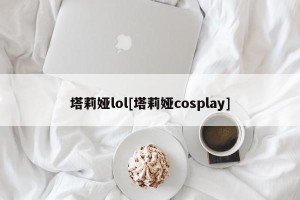 塔莉娅lol[塔莉娅cosplay]
