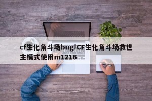 cf生化角斗场bug!CF生化角斗场救世主模式使用m1216