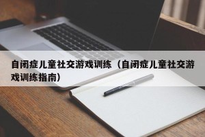 自闭症儿童社交游戏训练（自闭症儿童社交游戏训练指南）