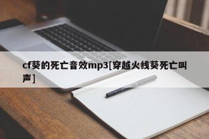 cf葵的死亡音效mp3[穿越火线葵死亡叫声]