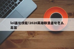 lol盖伦技能!2020英雄联盟盖伦怎么出装