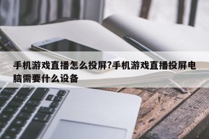 手机游戏直播怎么投屏?手机游戏直播投屏电脑需要什么设备