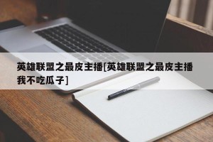 英雄联盟之最皮主播[英雄联盟之最皮主播 我不吃瓜子]