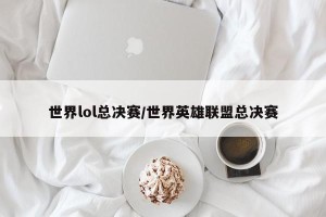 世界lol总决赛/世界英雄联盟总决赛