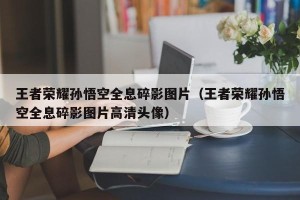 王者荣耀孙悟空全息碎影图片（王者荣耀孙悟空全息碎影图片高清头像）