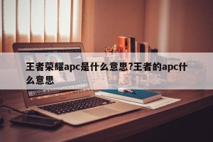王者荣耀apc是什么意思?王者的apc什么意思