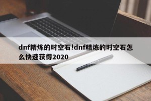dnf精炼的时空石!dnf精炼的时空石怎么快速获得2020