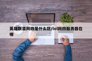 英雄联盟网四是什么区/lol网四服务器在哪