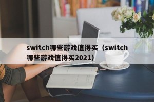 switch哪些游戏值得买（switch哪些游戏值得买2021）