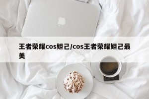 王者荣耀cos妲己/cos王者荣耀妲己最美