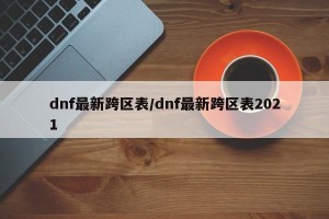 dnf最新跨区表/dnf最新跨区表2021