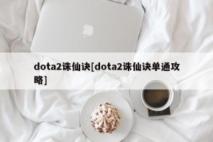 dota2诛仙诀[dota2诛仙诀单通攻略]