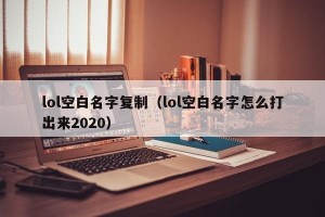lol空白名字复制（lol空白名字怎么打出来2020）