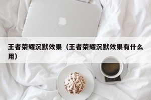 王者荣耀沉默效果（王者荣耀沉默效果有什么用）