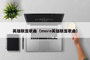英雄联盟歌曲（more英雄联盟歌曲）