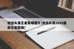 微信头像王者荣耀图片[微信头像2020最新王者荣耀]