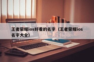 王者荣耀ios好看的名字（王者荣耀ios名字大全）