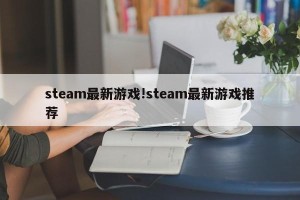 steam最新游戏!steam最新游戏推荐