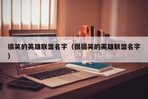 搞笑的英雄联盟名字（很搞笑的英雄联盟名字）