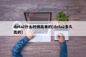 dota2什么时候出来的[dota2多久出的]